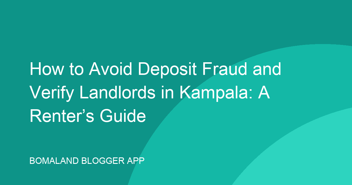 How to Avoid Deposit Fraud and Verify Landlords in Kampala: A Renter’s Guide