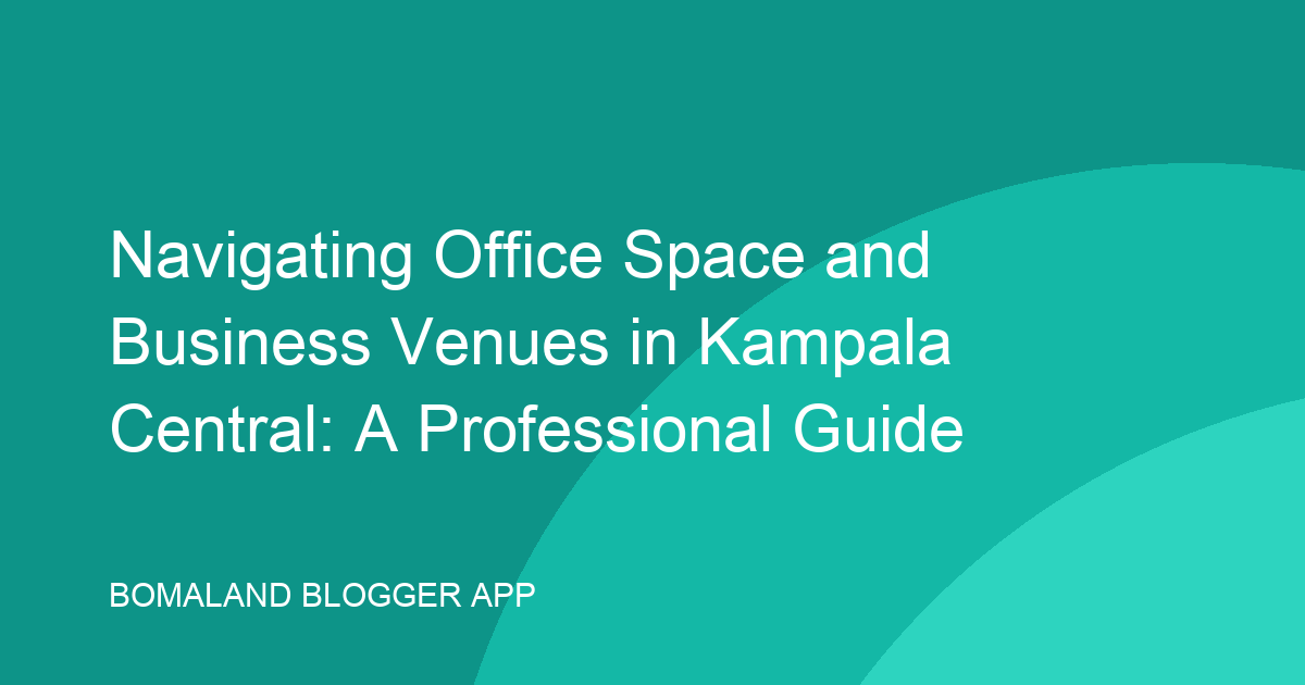 Navigating Office Space and Business Venues in Kampala Central: A Professional Guide