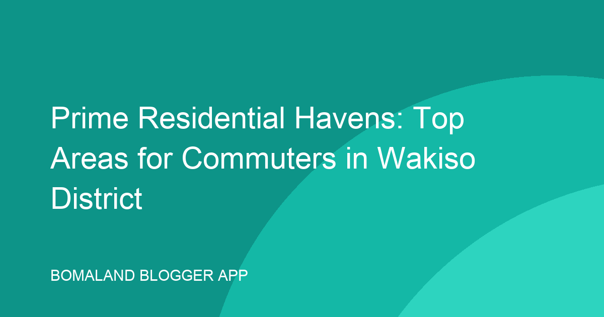 Prime Residential Havens: Top Areas for Commuters in Wakiso District