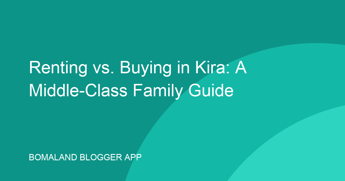 Renting vs. Buying in Kira: A Middle-Class Family Guide