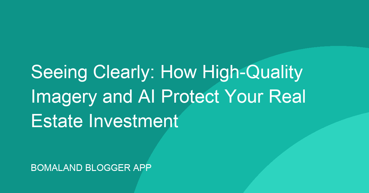 Seeing Clearly: How High-Quality Imagery and AI Protect Your Real Estate Investment
