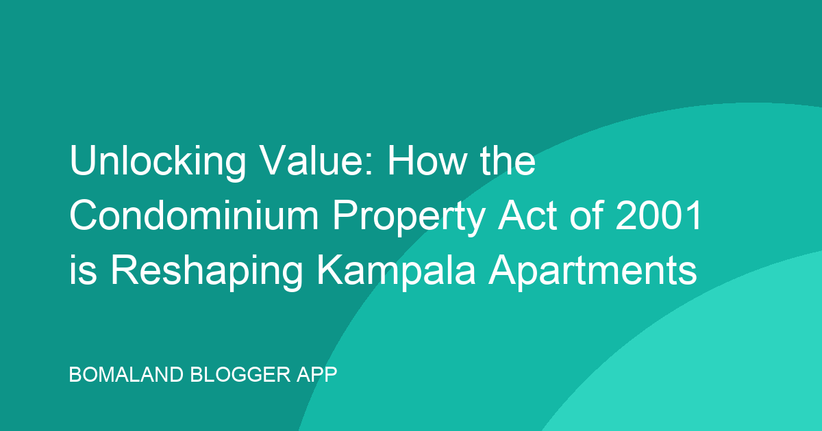 Unlocking Value: How the Condominium Property Act of 2001 is Reshaping Kampala Apartments