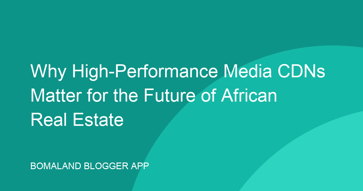 Why High-Performance Media CDNs Matter for the Future of African Real Estate