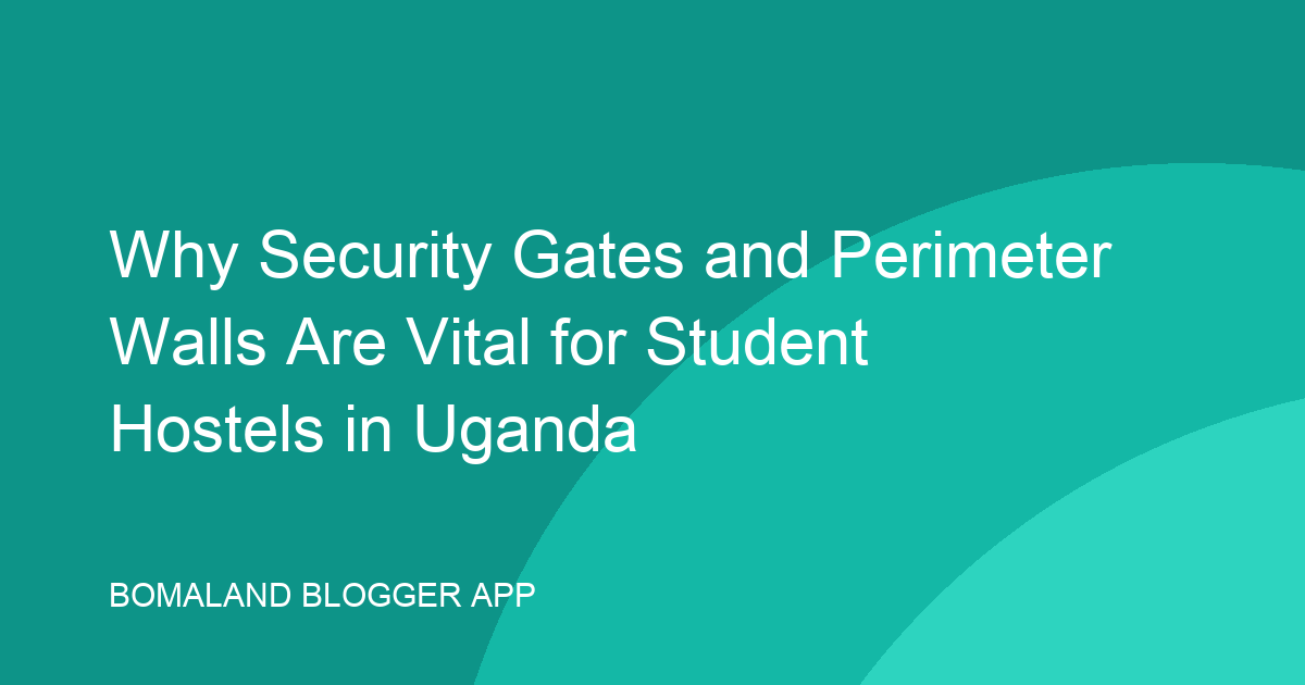 Why Security Gates and Perimeter Walls Are Vital for Student Hostels in Uganda